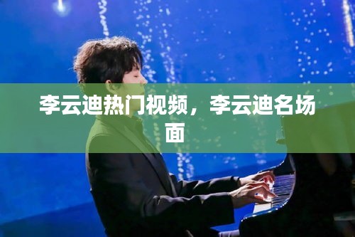 李云迪热门视频，李云迪名场面 