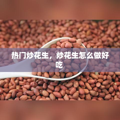 热门炒花生，炒花生怎么做好吃 