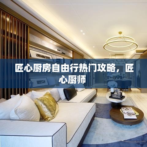 匠心厨房自由行热门攻略，匠心厨师 