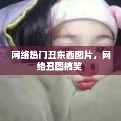 网络热门丑东西图片，网络丑图搞笑 