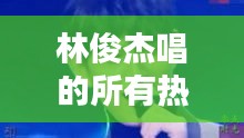 林俊杰唱的所有热门歌词，林俊杰经典歌词 