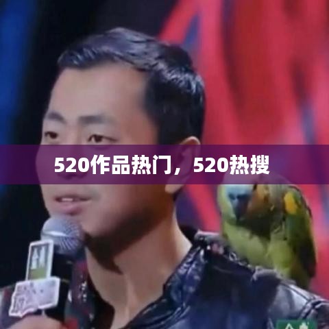 520作品热门，520热搜 