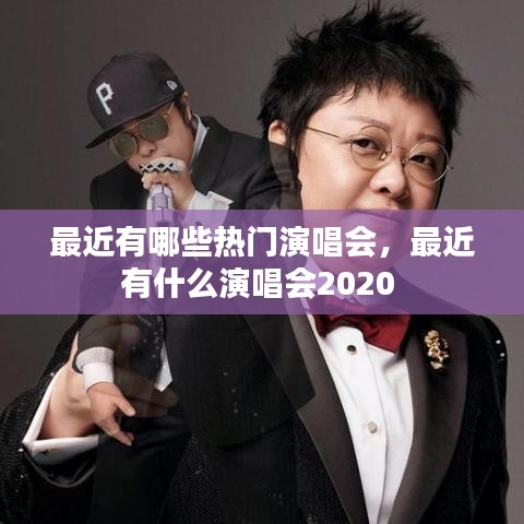 最近有哪些热门演唱会，最近有什么演唱会2020 
