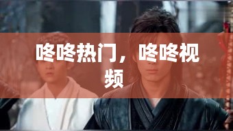 咚咚热门，咚咚视频 