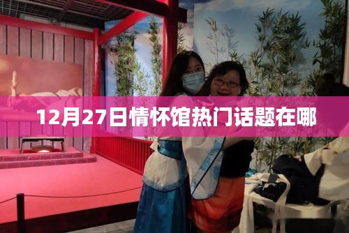 情怀馆热门话题揭秘，12月27日热议焦点