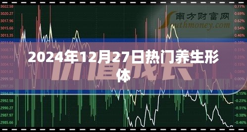 最新养生形体趋势，2024年12月27日热门养生法