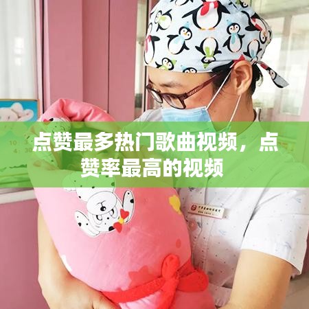 点赞最多热门歌曲视频，点赞率最高的视频 