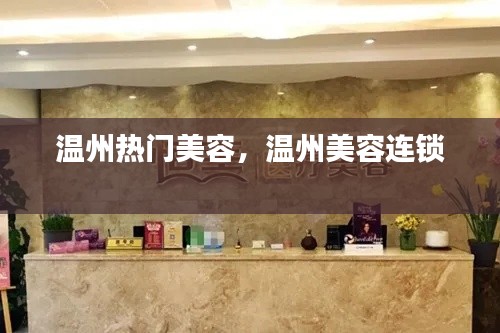 温州热门美容，温州美容连锁 