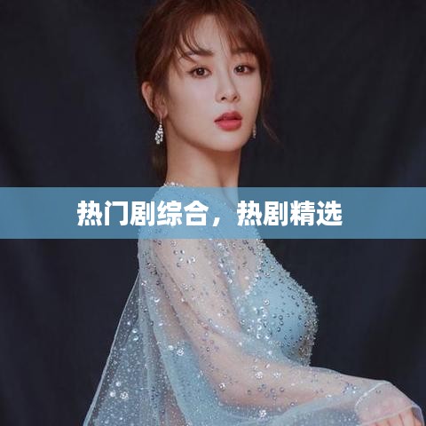热门剧综合，热剧精选 