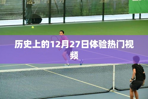 热门视频体验，历史上的十二月二十七日回顾