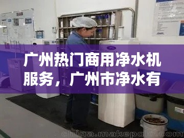 广州热门商用净水机服务，广州市净水有限公司官网 