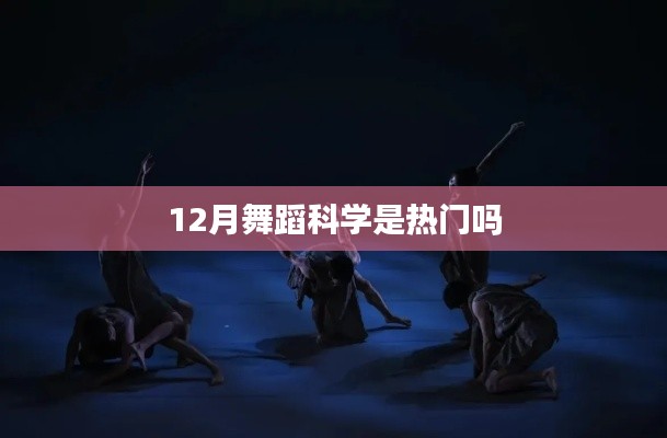 舞蹈科学在12月的关注度分析