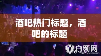 酒吧热门标题，酒吧的标题 