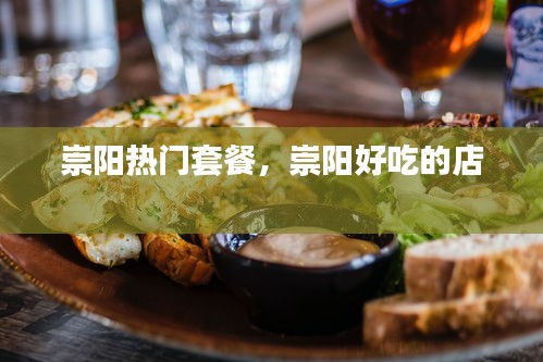 崇阳热门套餐，崇阳好吃的店 