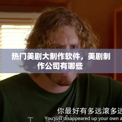 热门美剧大制作软件，美剧制作公司有哪些 