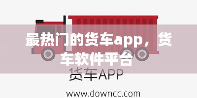 最热门的货车app，货车软件平台 