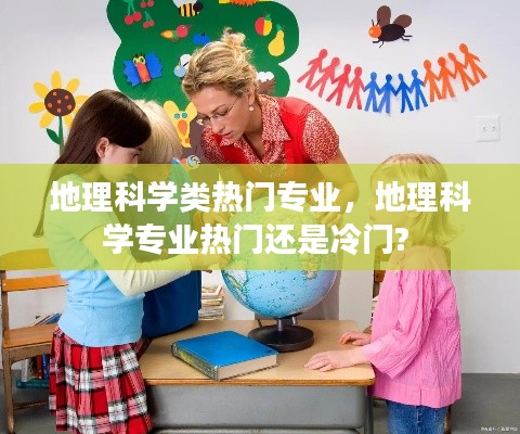 地理科学类热门专业，地理科学专业热门还是冷门? 