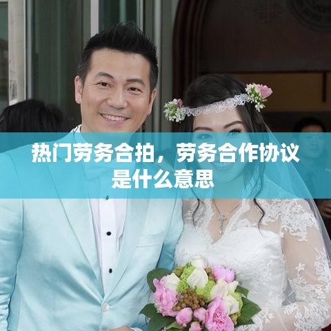 热门劳务合拍，劳务合作协议是什么意思 