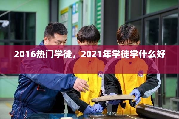 2016热门学徒，2021年学徒学什么好 