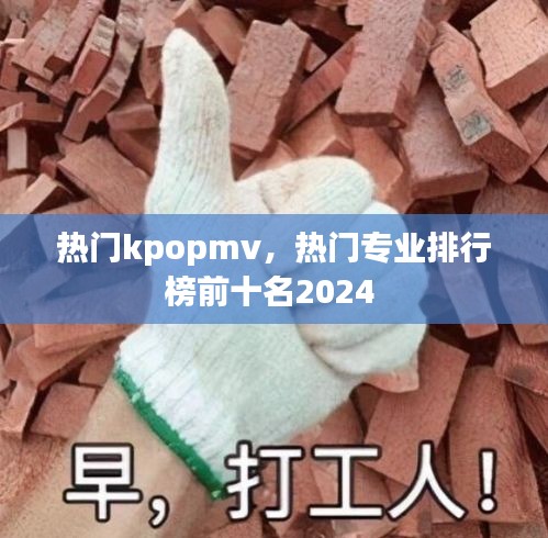 热门kpopmv，热门专业排行榜前十名2024 
