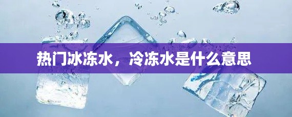 热门冰冻水，冷冻水是什么意思 