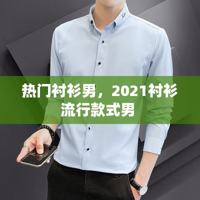 热门衬衫男，2021衬衫流行款式男 