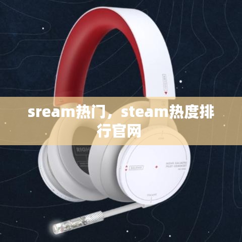 sream热门，steam热度排行官网 