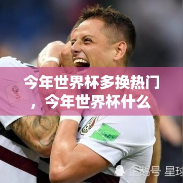 今年世界杯多换热门，今年世界杯什么 