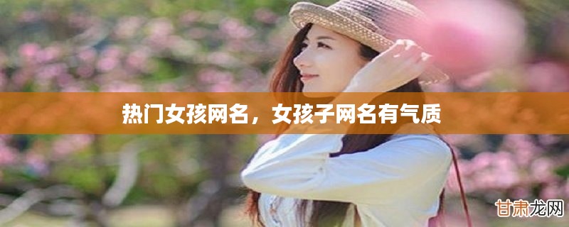 热门女孩网名，女孩子网名有气质 