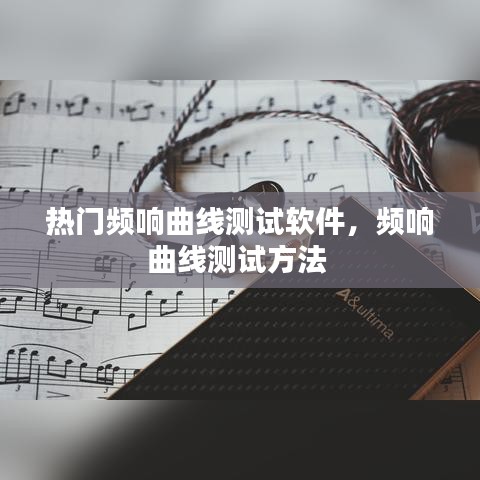 热门频响曲线测试软件，频响曲线测试方法 