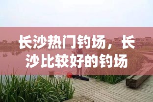 长沙热门钓场，长沙比较好的钓场 
