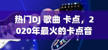 热门DJ 歌曲 卡点，2020年最火的卡点音乐 