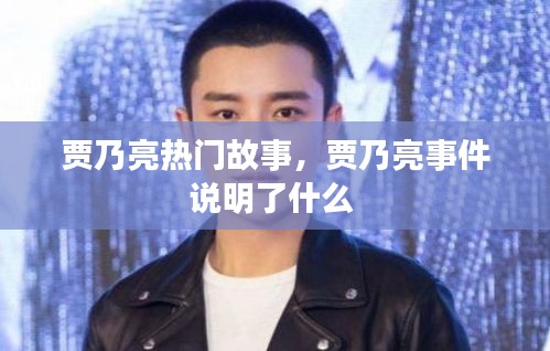 贾乃亮热门故事，贾乃亮事件说明了什么 
