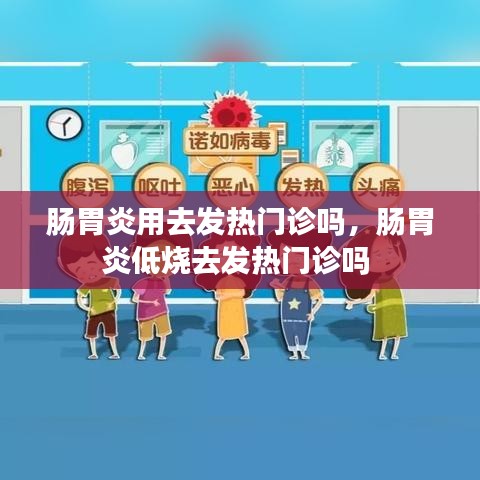 肠胃炎用去发热门诊吗，肠胃炎低烧去发热门诊吗 
