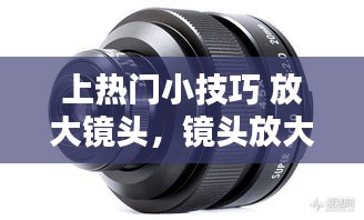 上热门小技巧 放大镜头，镜头放大率怎么算 