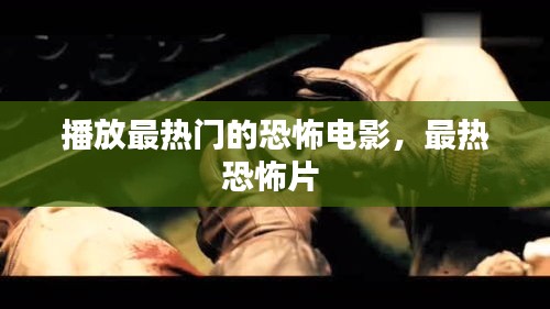 播放最热门的恐怖电影，最热恐怖片 