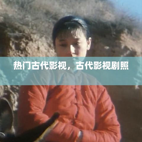 热门古代影视，古代影视剧照 