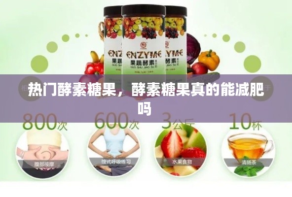 热门酵素糖果，酵素糖果真的能减肥吗 