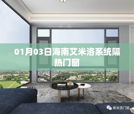 海南艾米洛系统隔热门窗最新动态，01月03日更新