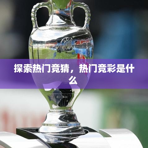 探索热门竞猜，热门竞彩是什么 