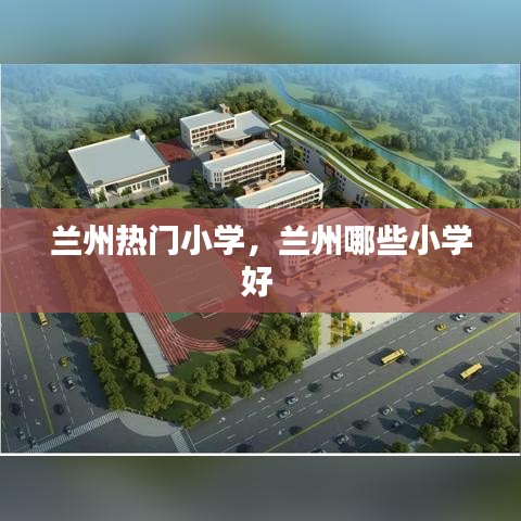 兰州热门小学，兰州哪些小学好 