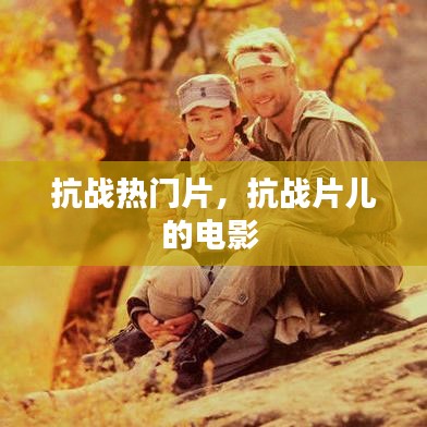 抗战热门片，抗战片儿的电影 