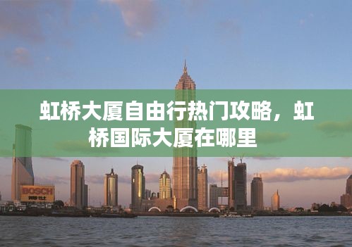 虹桥大厦自由行热门攻略，虹桥国际大厦在哪里 