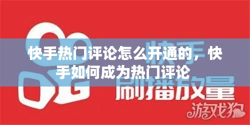 快手热门评论怎么开通的，快手如何成为热门评论 