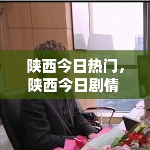 陕西今日热门，陕西今日剧情 