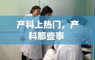 产科上热门，产科那些事 