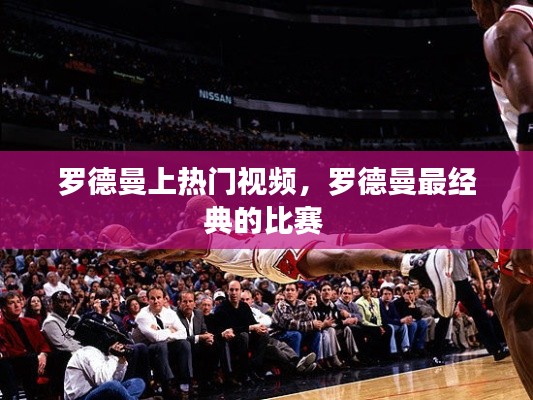 罗德曼上热门视频，罗德曼最经典的比赛 