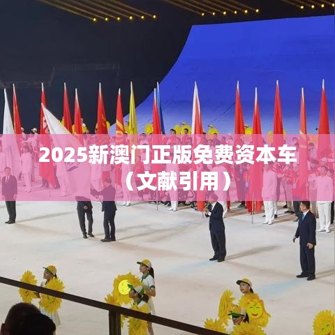 2025新澳门正版免费资本车（文献引用）