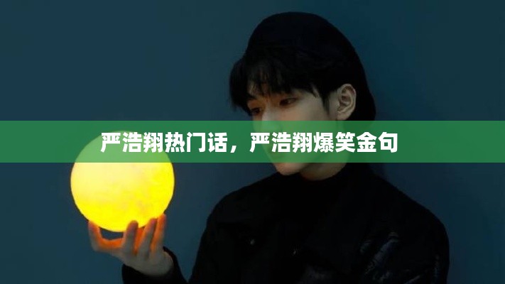 严浩翔热门话，严浩翔爆笑金句 