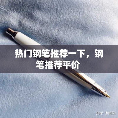 热门钢笔推荐一下，钢笔推荐平价 